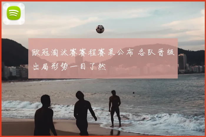欧冠淘汰赛赛程赛果公布 各队晋级出局形势一目了然